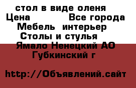 стол в виде оленя  › Цена ­ 8 000 - Все города Мебель, интерьер » Столы и стулья   . Ямало-Ненецкий АО,Губкинский г.